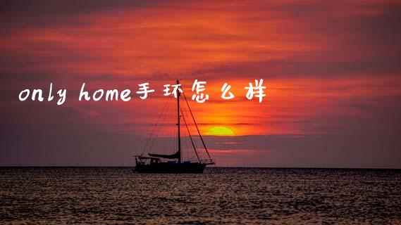 only home手环怎么样_https://m.qdlswl.com_恒指在线直播间_第1张