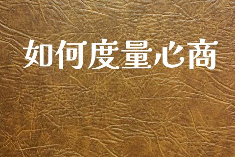 如何度量心商_https://m.qdlswl.com_恒指在线直播间_第1张