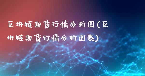 区块链期货行情分析图(区块链期货行情分析图表)_https://m.qdlswl.com_恒生指数直播喊单_第1张