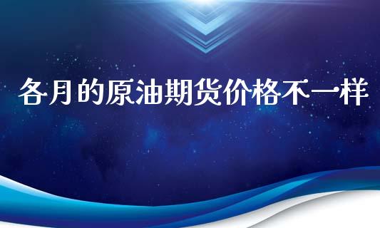 各月的原油期货价格不一样_https://m.qdlswl.com_恒指德指直播室_第1张