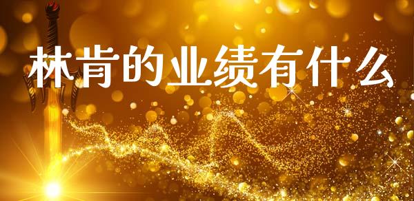 林肯的业绩有什么_https://m.qdlswl.com_恒指德指直播室_第1张