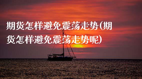 期货怎样避免震荡走势(期货怎样避免震荡走势呢)_https://m.qdlswl.com_恒指德指直播室_第1张
