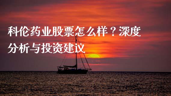 科伦药业股票怎么样？深度分析与投资建议_https://m.qdlswl.com_恒生指数直播喊单_第1张