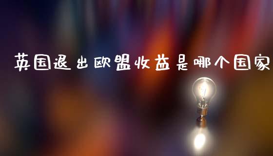 英国退出欧盟收益是哪个国家_https://m.qdlswl.com_纳指直播_第1张