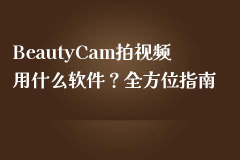 BeautyCam拍视频用什么软件？全方位指南_https://m.qdlswl.com_恒指在线直播间_第1张