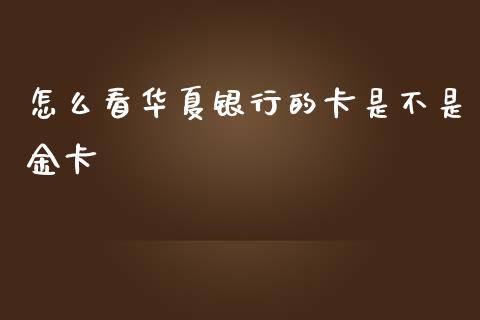 怎么看华夏银行的卡是不是金卡_https://m.qdlswl.com_恒指德指直播室_第1张