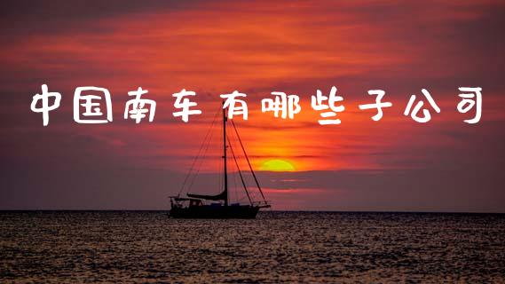 中国南车有哪些子公司_https://m.qdlswl.com_恒指德指直播室_第1张