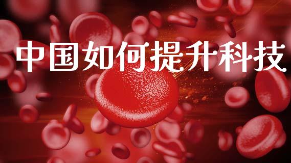 中国如何提升科技_https://m.qdlswl.com_恒指德指直播室_第1张