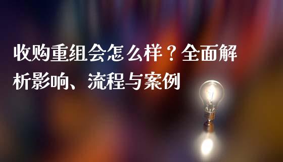 收购重组会怎么样？全面解析影响、流程与案例_https://m.qdlswl.com_恒指在线直播间_第1张