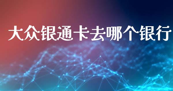大众银通卡去哪个银行_https://m.qdlswl.com_恒指在线直播间_第1张