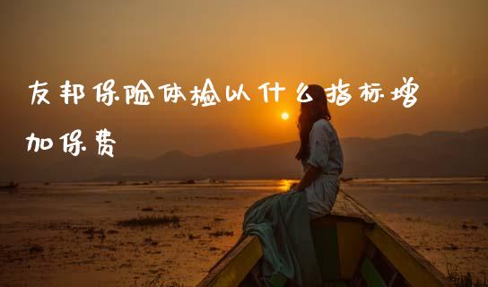 友邦保险体检以什么指标增加保费_https://m.qdlswl.com_恒指在线直播间_第1张
