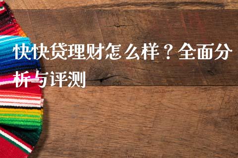 快快贷理财怎么样？全面分析与评测_https://m.qdlswl.com_恒指德指直播室_第1张