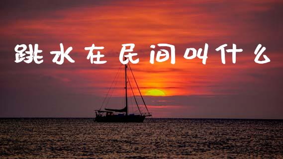 跳水在民间叫什么_https://m.qdlswl.com_恒指德指直播室_第1张