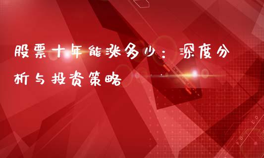 股票十年能涨多少：深度分析与投资策略_https://m.qdlswl.com_纳指直播_第1张