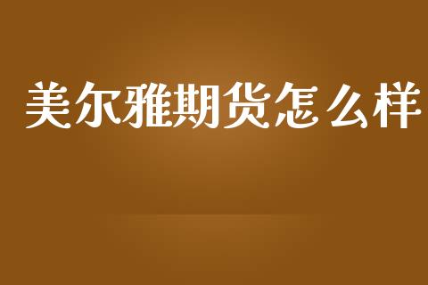 美尔雅期货怎么样_https://m.qdlswl.com_恒指在线直播间_第1张