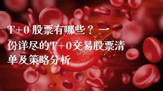 T+0 股票有哪些？ 一份详尽的T+0交易股票清单及策略分析_https://m.qdlswl.com_恒指在线直播间_第1张