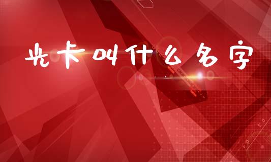 光卡叫什么名字_https://m.qdlswl.com_纳指直播_第1张
