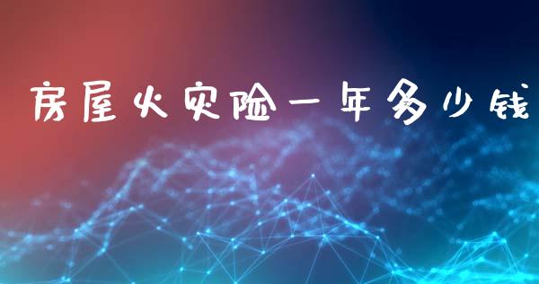 房屋火灾险一年多少钱_https://m.qdlswl.com_纳指直播_第1张