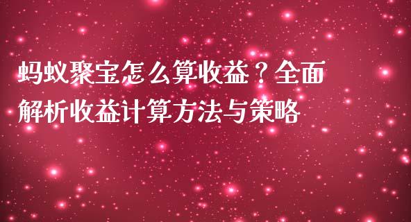 蚂蚁聚宝怎么算收益？全面解析收益计算方法与策略_https://m.qdlswl.com_恒指德指直播室_第1张