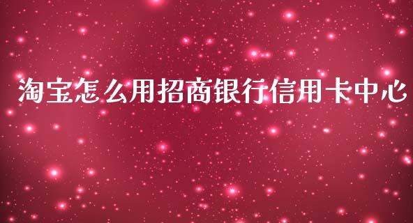 淘宝怎么用招商银行信用卡中心_https://m.qdlswl.com_恒生指数直播喊单_第1张