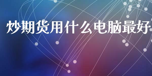 炒期货用什么电脑最好_https://m.qdlswl.com_恒指德指直播室_第1张