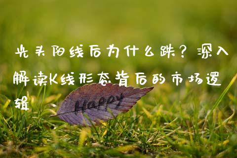 光头阳线后为什么跌？深入解读K线形态背后的市场逻辑_https://m.qdlswl.com_纳指直播_第1张