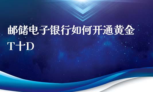 邮储电子银行如何开通黄金T十D_https://m.qdlswl.com_纳指直播_第1张