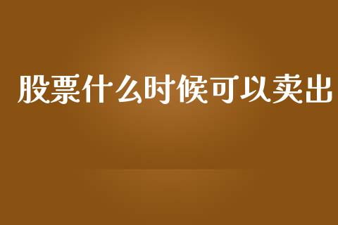 股票什么时候可以卖出_https://m.qdlswl.com_恒指在线直播间_第1张