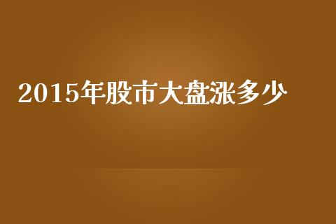 2015年股市大盘涨多少_https://m.qdlswl.com_恒指德指直播室_第1张
