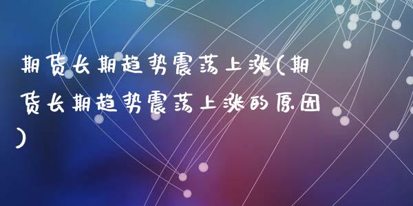 期货长期趋势震荡上涨(期货长期趋势震荡上涨的原因)_https://m.qdlswl.com_恒指德指直播室_第1张