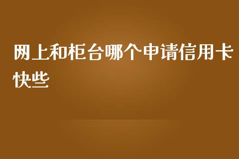 网上和柜台哪个申请信用卡快些_https://m.qdlswl.com_恒指德指直播室_第1张