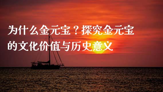 为什么金元宝？探究金元宝的文化价值与历史意义_https://m.qdlswl.com_恒指德指直播室_第1张