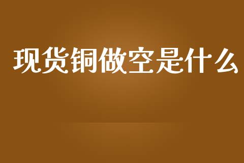 现货铜做空是什么_https://m.qdlswl.com_恒生指数直播喊单_第1张