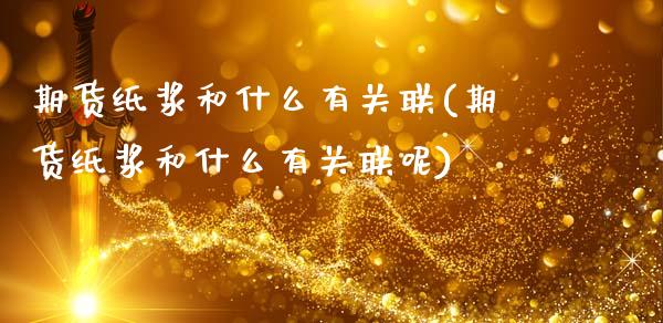 期货纸浆和什么有关联(期货纸浆和什么有关联呢)_https://m.qdlswl.com_恒指德指直播室_第1张