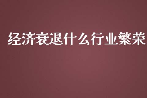 经济衰退什么行业繁荣_https://m.qdlswl.com_恒指德指直播室_第1张