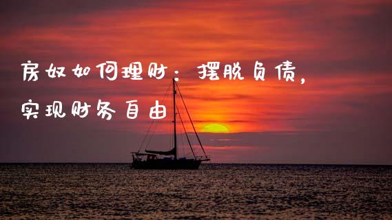 房奴如何理财：摆脱负债，实现财务自由_https://m.qdlswl.com_恒指德指直播室_第1张