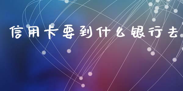 信用卡要到什么银行去_https://m.qdlswl.com_恒生指数直播喊单_第1张
