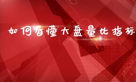 如何看懂大盘量比指标_https://m.qdlswl.com_恒指德指直播室_第1张