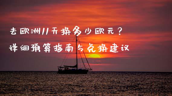 去欧洲11天换多少欧元？详细预算指南与兑换建议_https://m.qdlswl.com_恒指在线直播间_第1张