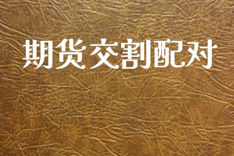 期货交割配对_https://m.qdlswl.com_恒指在线直播间_第1张