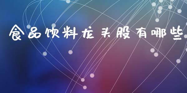 食品饮料龙头股有哪些_https://m.qdlswl.com_纳指直播_第1张
