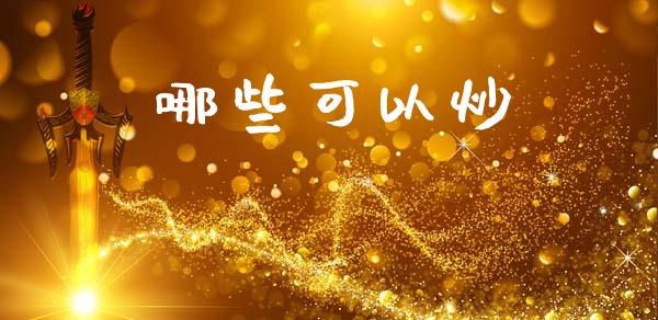 哪些可以炒_https://m.qdlswl.com_恒指在线直播间_第1张