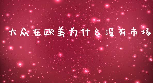 大众在欧美为什么没有市场_https://m.qdlswl.com_恒指在线直播间_第1张