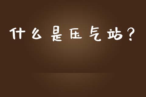 什么是压气站?_恒指在线直播间_第1张_恒生指数直播喊单_恒指在线直播间_恒指德指直播室_纳指直播 什么是压气站?_https://m.qdlswl.com_恒指在线直播间_第1张