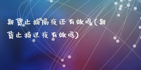 期货止损隔夜还有效吗(期货止损过夜有效吗)_https://m.qdlswl.com_纳指直播_第1张