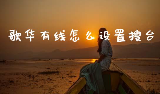歌华有线怎么设置搜台_https://m.qdlswl.com_纳指直播_第1张