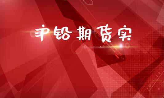 沪铅期货实_https://m.qdlswl.com_恒生指数直播喊单_第1张