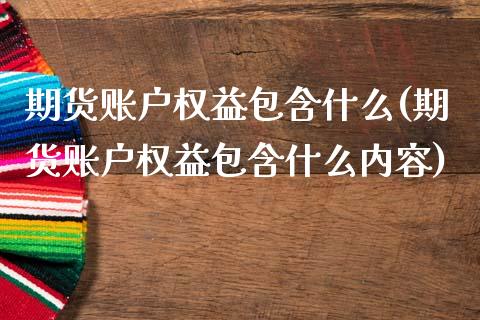 期货账户权益包含什么(期货账户权益包含什么内容)_https://m.qdlswl.com_恒生指数直播喊单_第1张