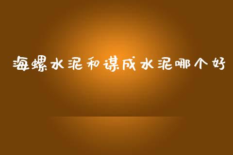 海螺水泥和谋成水泥哪个好_https://m.qdlswl.com_恒生指数直播喊单_第1张