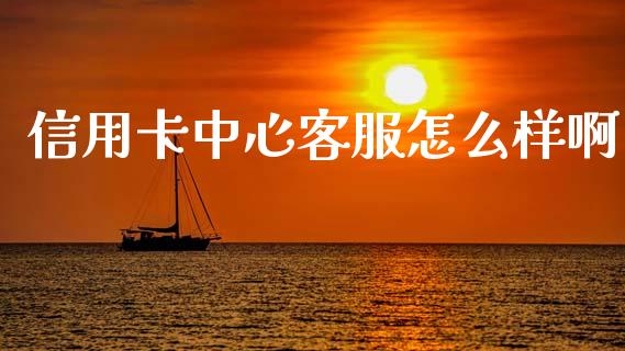 信用卡中心客服怎么样啊_https://m.qdlswl.com_纳指直播_第1张